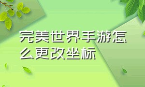 完美世界手游怎么更改坐标