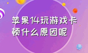 苹果14玩游戏卡顿什么原因呢