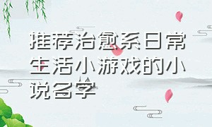 推荐治愈系日常生活小游戏的小说名字