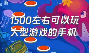 1500左右可以玩大型游戏的手机