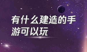 有什么建造的手游可以玩