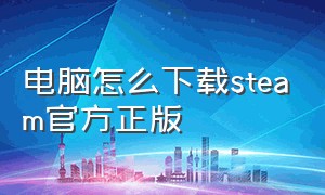 电脑怎么下载steam官方正版