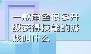 一款角色很多升级获得技能的游戏叫什么