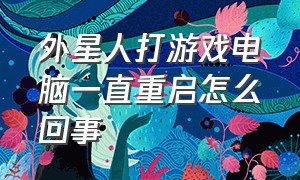 外星人打游戏电脑一直重启怎么回事