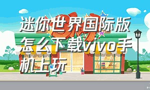 迷你世界国际版怎么下载vivo手机上玩