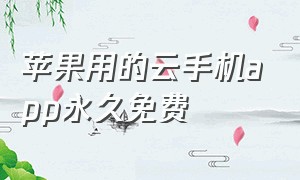 苹果用的云手机app永久免费