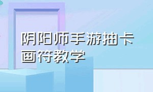 阴阳师手游抽卡画符教学