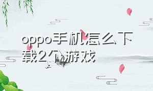 oppo手机怎么下载2个游戏