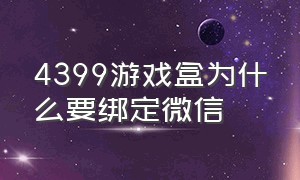 4399游戏盒为什么要绑定微信