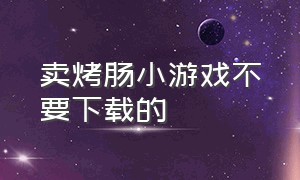 卖烤肠小游戏不要下载的