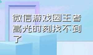 微信游戏圈王者高光时刻找不到了