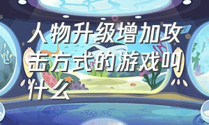 人物升级增加攻击方式的游戏叫什么