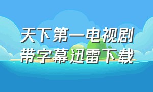 天下第一电视剧带字幕迅雷下载