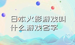 日本火影游戏叫什么游戏名字