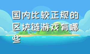 国内比较正规的区块链游戏有哪些