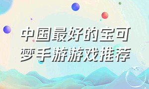 中国最好的宝可梦手游游戏推荐