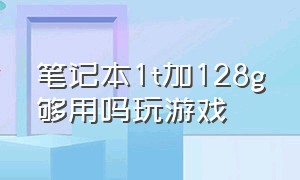 笔记本1t加128g够用吗玩游戏