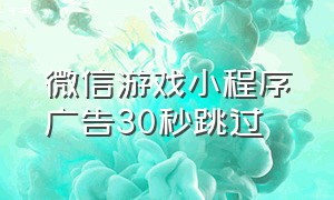 微信游戏小程序广告30秒跳过