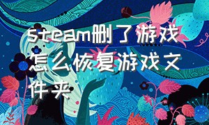 steam删了游戏怎么恢复游戏文件夹