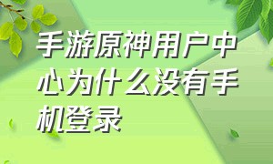 手游原神用户中心为什么没有手机登录