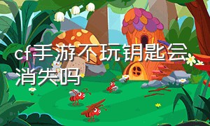 cf手游不玩钥匙会消失吗