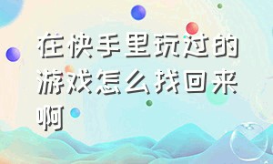 在快手里玩过的游戏怎么找回来啊