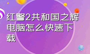 红警2共和国之辉电脑怎么快速下载