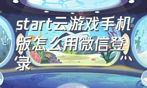 start云游戏手机版怎么用微信登录