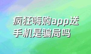 疯狂嗨购app送手机是骗局吗