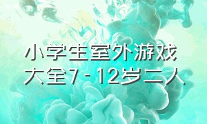 小学生室外游戏大全7-12岁二人