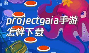 projectgaia手游怎样下载