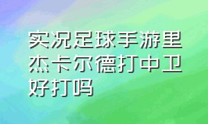 实况足球手游里杰卡尔德打中卫好打吗