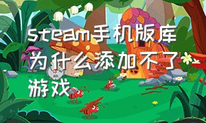 steam手机版库为什么添加不了游戏