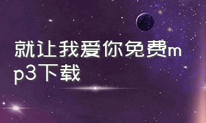 就让我爱你免费mp3下载