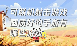 可联机射击游戏画质好的手游有哪些游戏