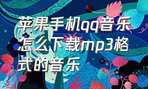 苹果手机qq音乐怎么下载mp3格式的音乐