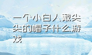 一个小白人戴尖尖的帽子什么游戏