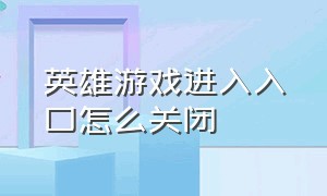 英雄游戏进入入口怎么关闭