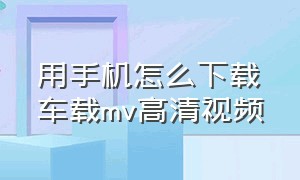 用手机怎么下载车载mv高清视频