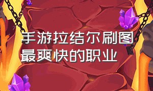 手游拉结尔刷图最爽快的职业