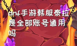 dnf手游韩服泰拉是全部账号通用吗