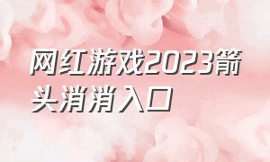 网红游戏2023箭头消消入口