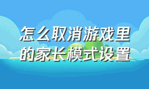 怎么取消游戏里的家长模式设置