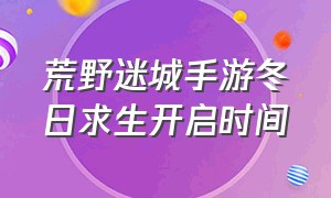 荒野迷城手游冬日求生开启时间