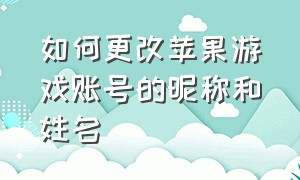 如何更改苹果游戏账号的昵称和姓名