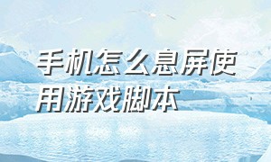 手机怎么息屏使用游戏脚本