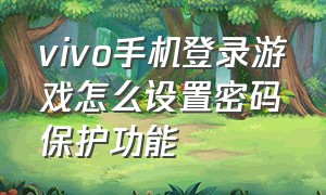 vivo手机登录游戏怎么设置密码保护功能