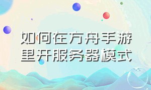 如何在方舟手游里开服务器模式