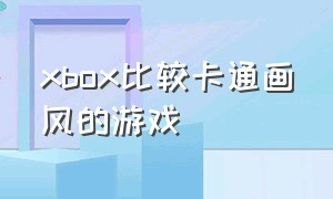 xbox比较卡通画风的游戏