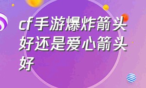 cf手游爆炸箭头好还是爱心箭头好